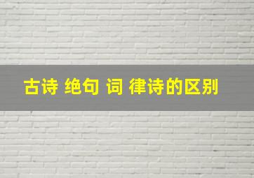 古诗 绝句 词 律诗的区别